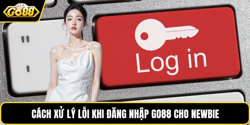 Cách xử lý lỗi khi đăng nhập GO88 cho newbie