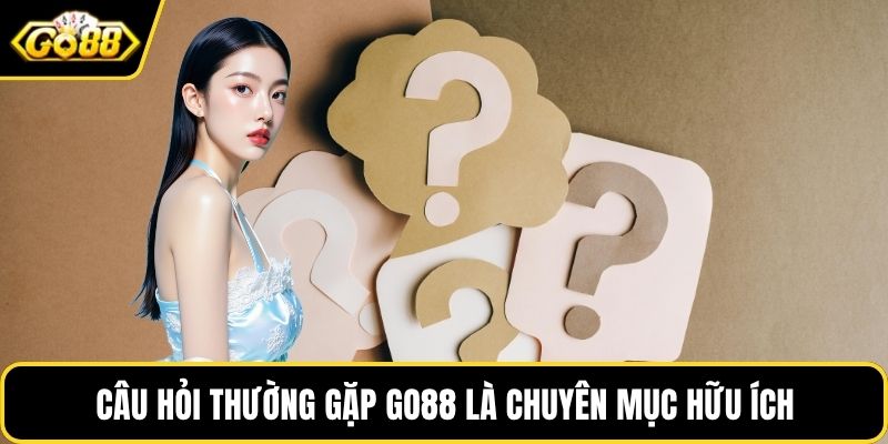 Câu hỏi thường gặp GO88 là chuyên mục hữu ích