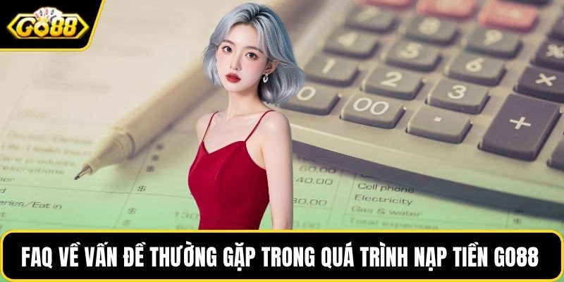 FAQ về vấn đề thường gặp trong quá trình nạp tiền GO88 
