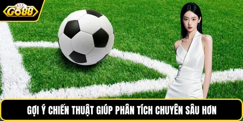 Gợi ý chiến thuật giúp phân tích chuyên sâu hơn