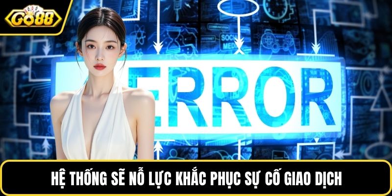 Hệ thống sẽ nỗ lực khắc phục sự cố giao dịch