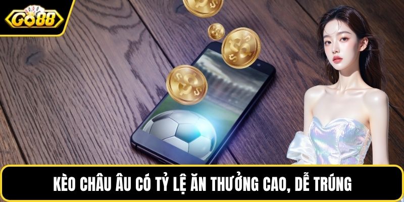 Kèo châu Âu có tỷ lệ ăn thưởng cao, dễ trúng