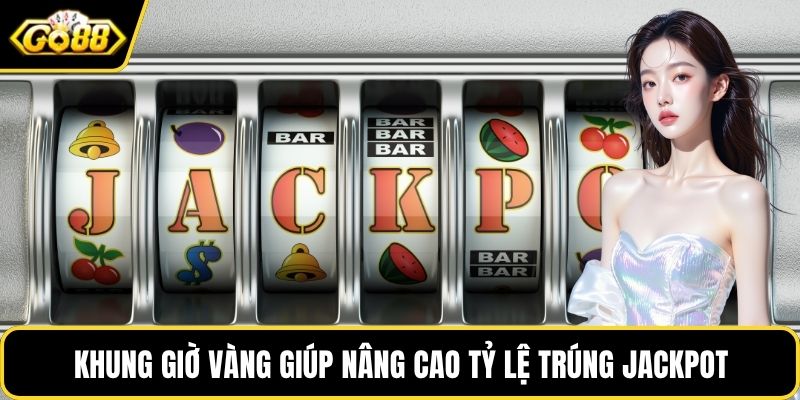 Khung giờ vàng giúp nâng cao tỷ lệ trúng jackpot