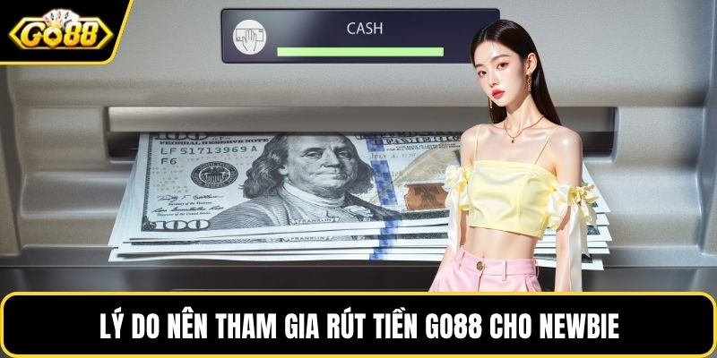 Lý do nên tham gia rút tiền GO88 cho newbie