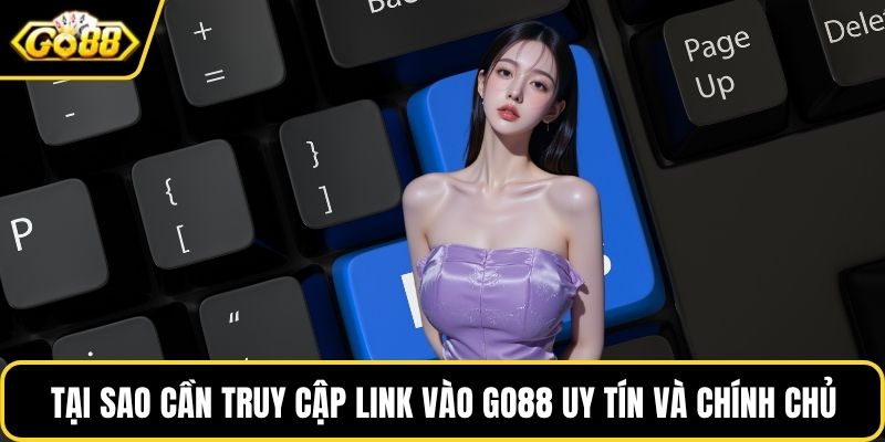 Tại sao cần truy cập link vào GO88 uy tín và chính chủ