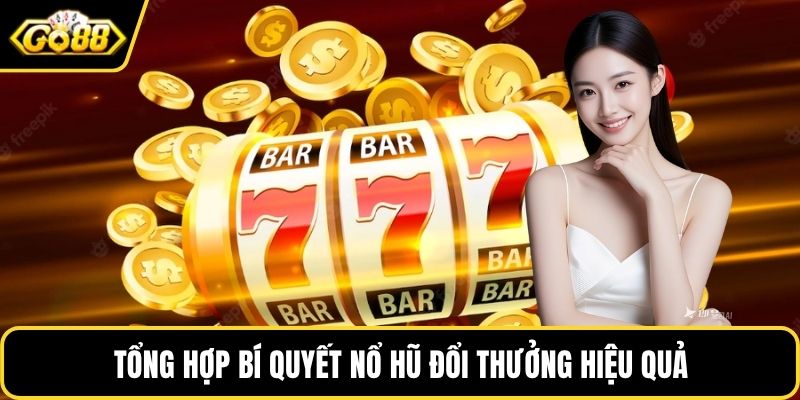 Tổng hợp bí quyết nổ hũ đổi thưởng hiệu quả