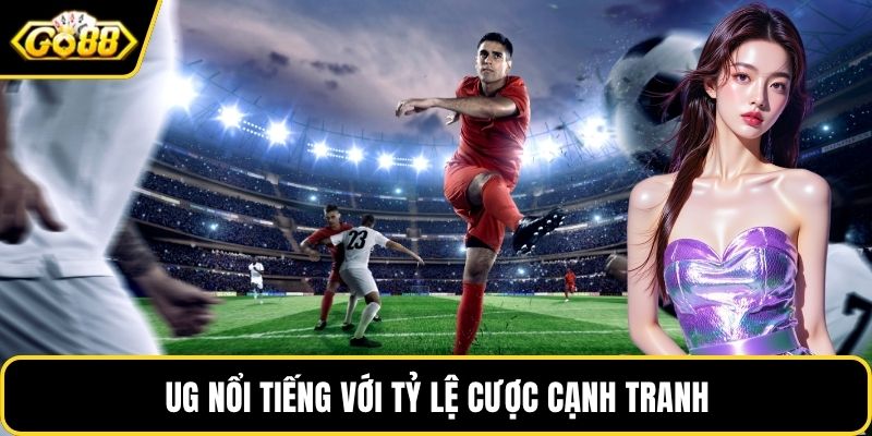 UG nổi tiếng với tỷ lệ cược cạnh tranh