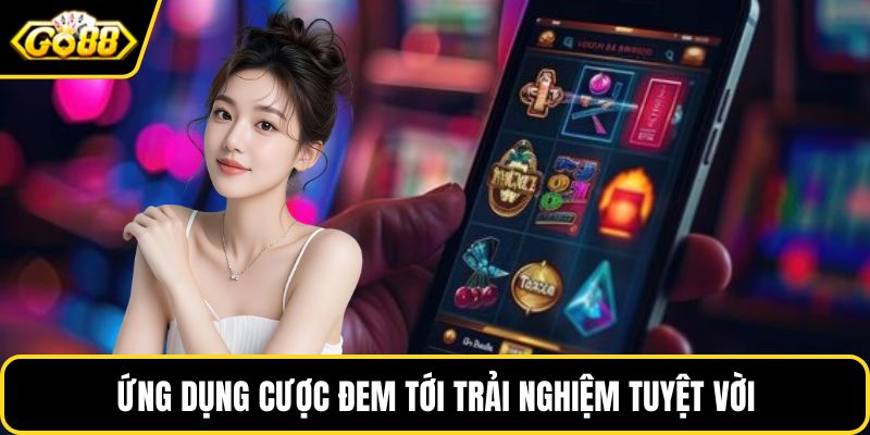 Ứng dụng cược đem tới trải nghiệm tuyệt vời cho khách hàng