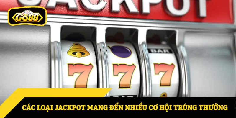 Các loại jackpot mang đến nhiều cơ hội trúng thưởng
