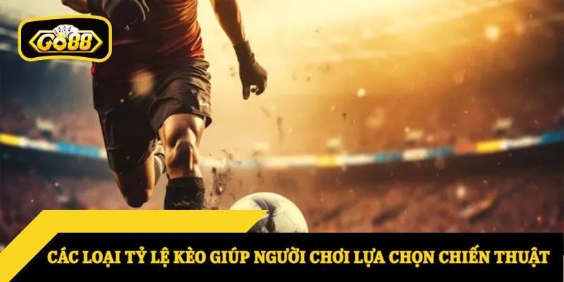 Các loại tỷ lệ kèo giúp người chơi lựa chọn chiến thuật
