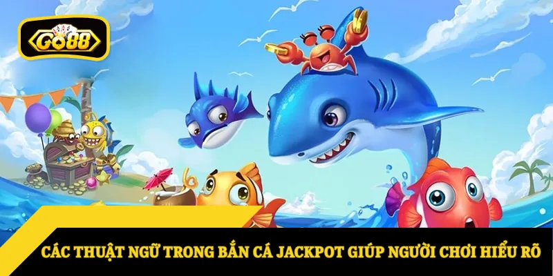 Các thuật ngữ trong bắn cá jackpot giúp người chơi hiểu rõ