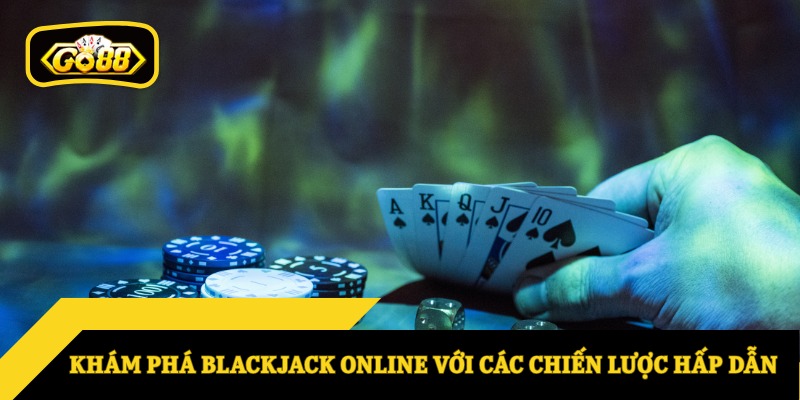 Khám phá Blackjack online với các chiến lược hấp dẫn
