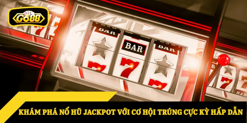 Khám phá nổ hũ jackpot với cơ hội trúng cực kỳ hấp dẫn