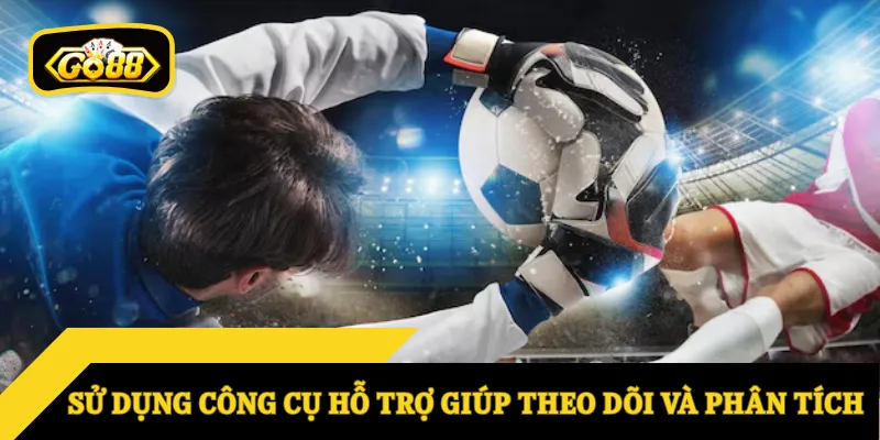 Sử dụng công cụ hỗ trợ giúp theo dõi và phân tích