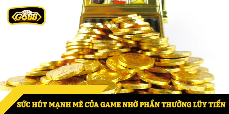 Sức hút mạnh mẽ của game nhờ phần thưởng lũy tiến